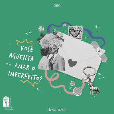 EP 60 | Você aguenta amar o imperfeito? EP 60 | Você aguenta amar o imperfeito?