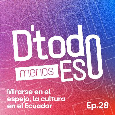 DeTodoMenosEso | Ep. 28 Mirarse en el espejo, la cultura en el Ecuador