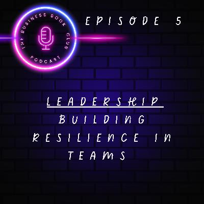 Leadership Unpacked - Episode 5 - Building Resilience in Teams - A Business Book Club Series Leadership Unpacked - Episode 5 - Building Resilience in Teams - A Business Book Club Series