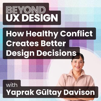How Healthy Conflict Creates Better Design Decisions With Yaprak Gültay Davison