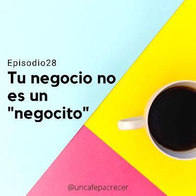 Ep. 28 Tu negocio no es un ”negocito”
