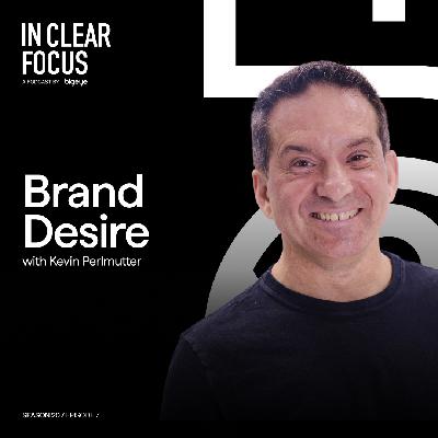 In Clear Focus: Brand Desire with Kevin Perlmutter