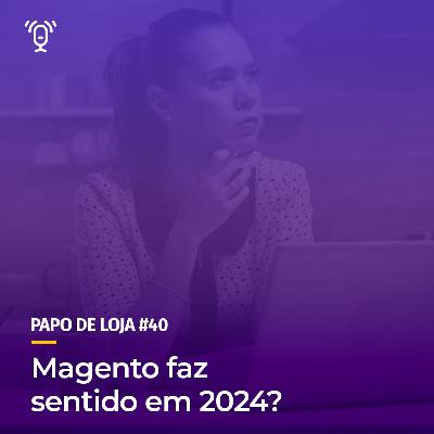 Papo De Loja #40 - Magento faz sentido em 2024 Papo De Loja #40 - Magento faz sentido em 2024