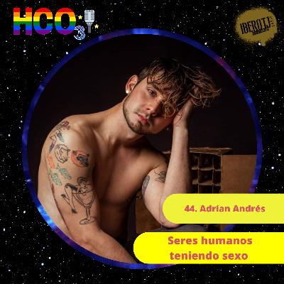 44. Adrían Andrés, somos seres humanos teniendo sexo 44. Adrían Andrés, somos seres humanos teniendo sexo