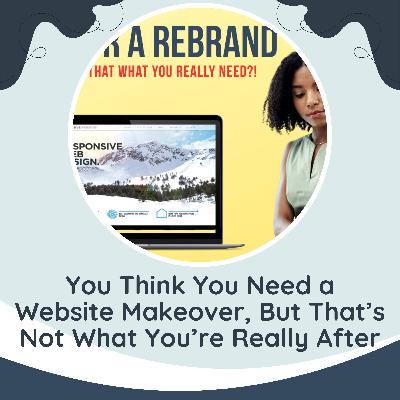 You Think You Need a Website Makeover, But That’s Not What You’re Really After (check out the show notes)