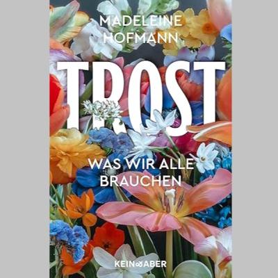 »Trost: Was wir alle brauchen«, Sachbuch von Madeleine Hofmann »Trost: Was wir alle brauchen«, Sachbuch von Madeleine Hofmann