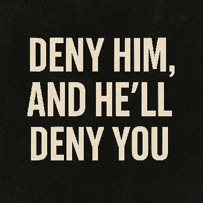 Deny Him, and He’ll Deny You