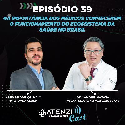 Episódio #39 A importância dos médicos conhecerem o funcionamento do ecossistema da saúde no Brasil. Com Alexandre Olimpio e Drº André Hayata
