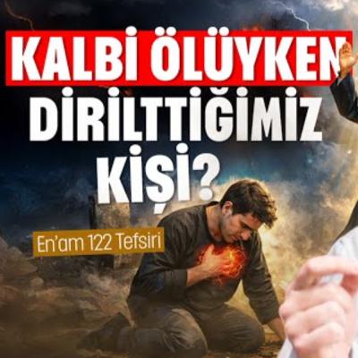 "Kalbi ölüyken dirilttiğimiz kişi?" - En'am 122 tefsiri / Kerem Önder