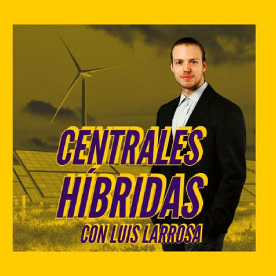 UENC 25. Centrales híbridas, ¿qué aportan al sistema eléctrico? con Luis Larrosa