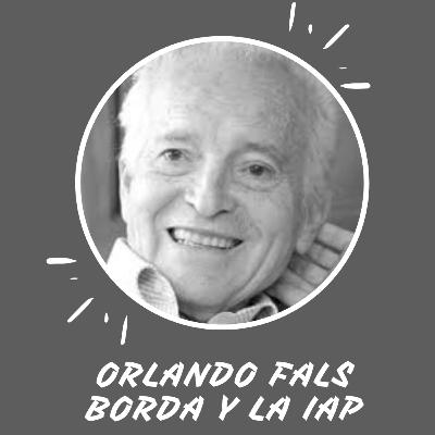 INVESTIGACIÓN ACCIÓN PARTICIPATIVA ORLANDO FALS BORDA INVESTIGACIÓN ACCIÓN PARTICIPATIVA ORLANDO FALS BORDA