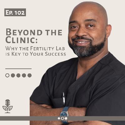 Ep. 102 | Beyond the Clinic: Why the Fertility Lab is Key to Your Success