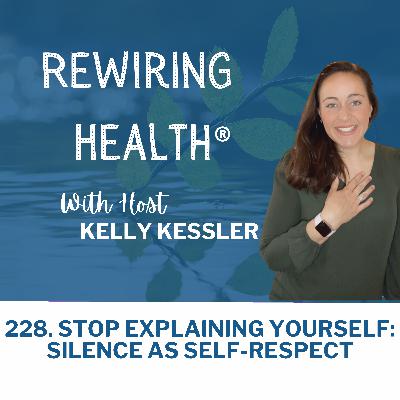 228. Stop Explaining Yourself: Silence as Self-Respect