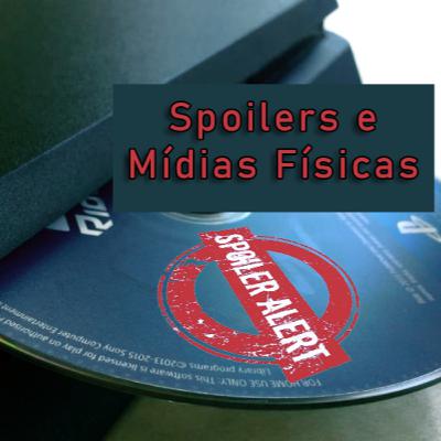 Spoilers e Mídias Físicas!