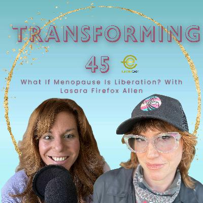 What If Menopause Is Liberation? With Lasara Firefox Allen