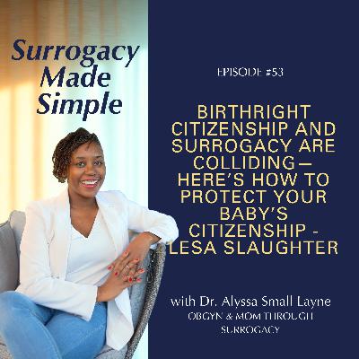#53 Birthright Citizenship and Surrogacy Are Colliding—Here’s How to Protect Your Baby’s Citizenship - Lesa Slaughter