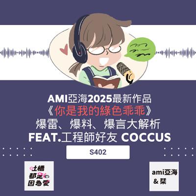 ■ S402 ■ ami亞海2025最新作品《你是我的綠色乖乖》，爆雷、爆料、爆言大解析 feat.工程師好友 coccus