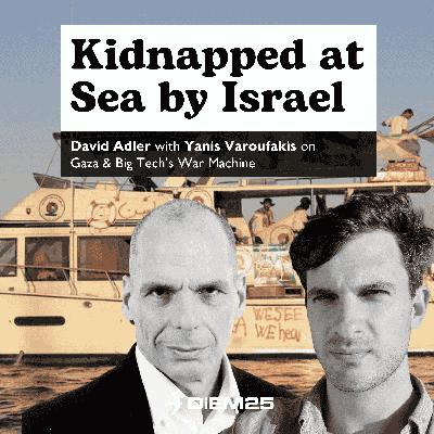 E61 Kidnapped at Sea by Israel — David Adler with Yanis Varoufakis on Gaza and Big Tech's War Machine