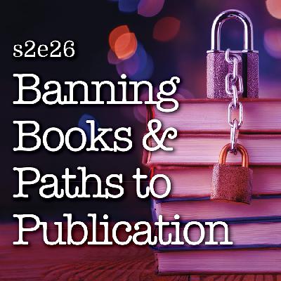 s2e26 Banning Books in Libraries & Schools, Paths to Publication