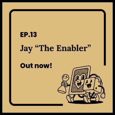 Ep. 13 Jay "The Enabler!"