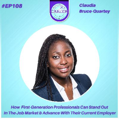 Episode 108. How First-Generation Professionals Can Stand Out In The Job Market & Advance With Their Current Employer – Claudia Bruce-Quartey Episode 108. How First-Generation Professionals Can Stand Out In The Job Market & Advance With Their Current Employer – Claudia Bruce-Quartey