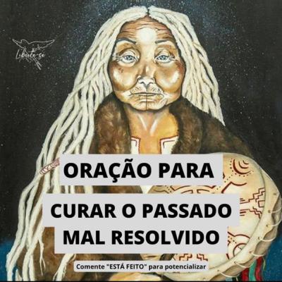 ORAÇÃO PARA CURAR O PASSADO MAL RESOLVIDO