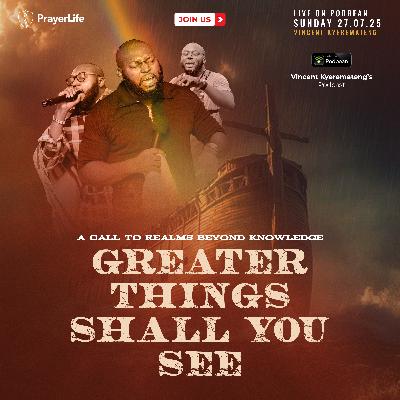 Greater Things Shall You See: A Call to Realms Higher Than Knowledge with Vincent Kyeremateng