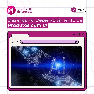#97 Desafios no Desenvolvimento de Produtos com IA