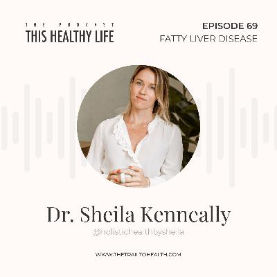 Episode 69 - Dr. Sheila Kenneally - The Hidden Dangers of Fatty Liver Disease Episode 69 - Dr. Sheila Kenneally - The Hidden Dangers of Fatty Liver Disease