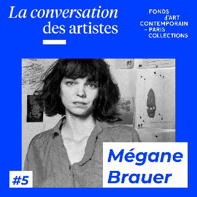 La Conversation des artistes #5 Mégane Brauer La Conversation des artistes #5 Mégane Brauer