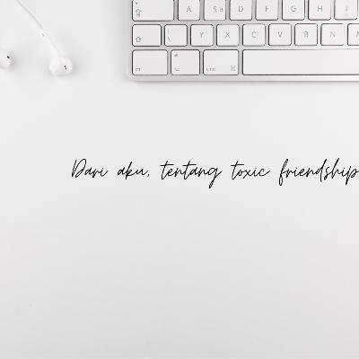 Dari aku, tentang toxic friendship