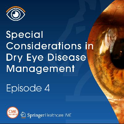 Episode 4: Special Considerations in Dry Eye Disease Management