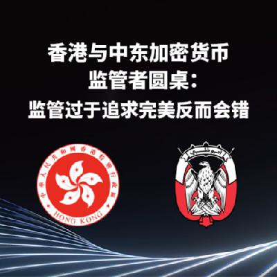 香港与中东加密货币监管者圆桌：监管过于追求完美反而会错