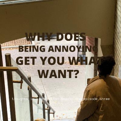 why does being annoying get you what you want?
