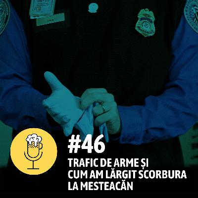 #46 – Trafic de arme și cum am lărgit scorbura la mesteacăn #46 – Trafic de arme și cum am lărgit scorbura la mesteacăn