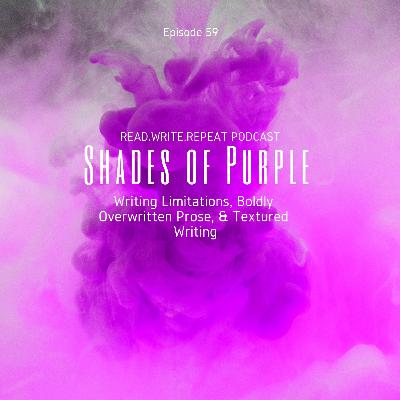 Shades of Purple: Writing Limitations, Boldly Overwritten Prose, & Textured Writing-Ep.59