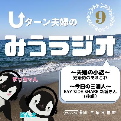 #9 夫婦の小話~妊娠~、今日の三浦人~BAY SIDE SHARE 新城さん~(後編) #9 夫婦の小話~妊娠~、今日の三浦人~BAY SIDE SHARE 新城さん~(後編)
