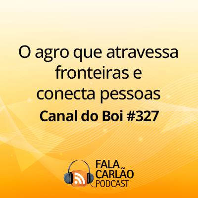 O agro que atravessa fronteiras e conecta pessoas | Canal do Boi #327 O agro que atravessa fronteiras e conecta pessoas | Canal do Boi #327