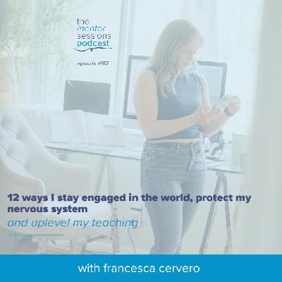 153: 12 Ways I Stay Engaged In The World, Protect My Nervous System And Uplevel My Teaching