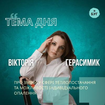 Тема дня | Вікторія Герасимик про сферу теплопостачання та можливості індивідуального опалення