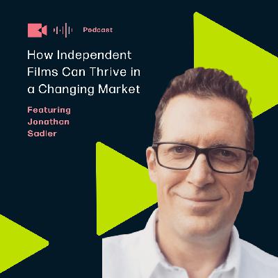 How Independent Films Can Thrive in a Changing Market featuring Jonathan Sadler