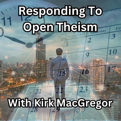 Episode 166: Responding To Open Theism - With Kirk MacGregor
