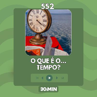 552: O que é o tempo? (P.E.N.T.E. #4)