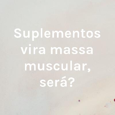 Suplementos vira massa muscular, será?