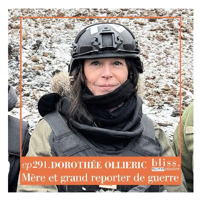 #291 - DOROTHÉE OLLIERIC, MÈRE ET GRAND REPORTER DE GUERRE