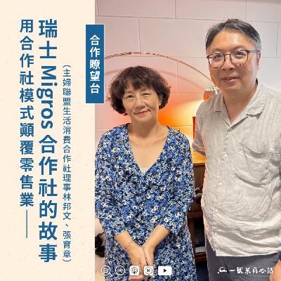EP153【合作瞭望台】用合作社模式顛覆零售業——瑞士Migros合作社的故事（主婦聯盟生活消費合作社理事林邦文、張育章對談)