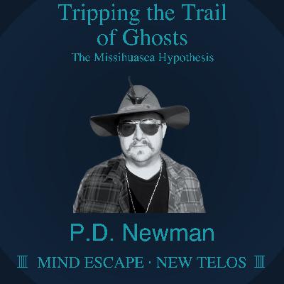 PD Newman: Tripping the Trail of Ghosts (The Missihuasca Hypothesis) Episode #335
