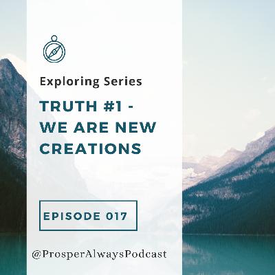 Prosper Always - Episode 17 - Exploring Series - Truth #1 - We Are New Creations