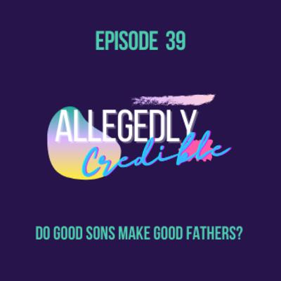 Episode 39: Does a Good Son Make a Good Father?