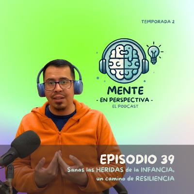 Episodio 39 - Sanando las HERIDAS de la INFANCIA, un camino de RESILIENCIA